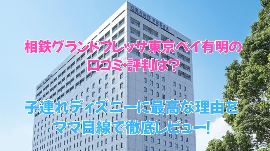 相鉄グランドフレッサ東京ベイ有明の口コミ・評判は？ 子連れディズニーに最高な理由をママ目線で徹底レビュー！