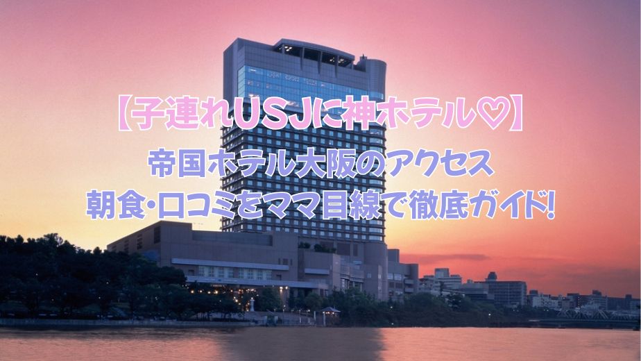 帝国ホテル大阪のアクセス・朝食・口コミをママ目線で徹底ガイド！