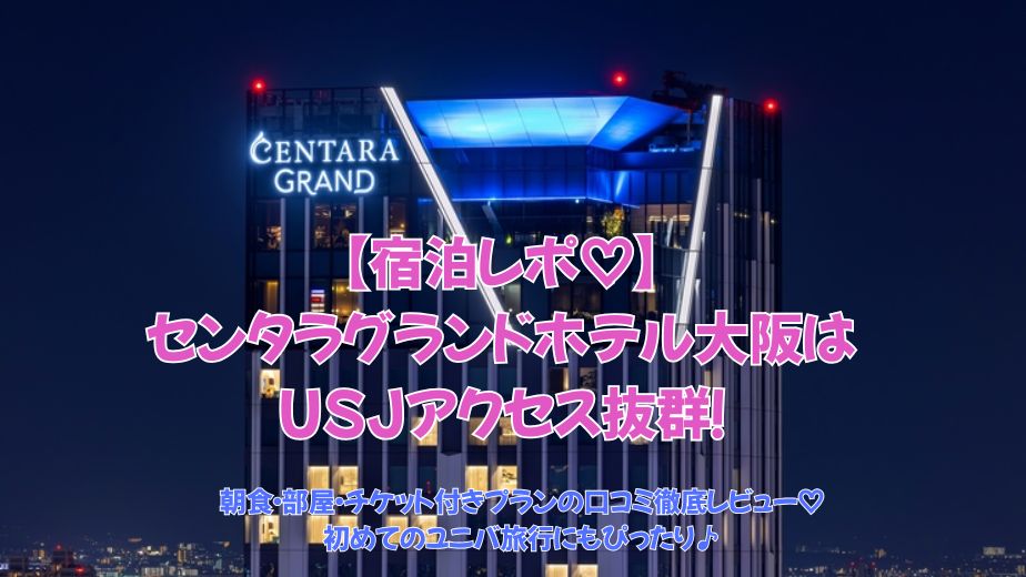 【宿泊レポ】センタラグランドホテル大阪はUSJアクセス抜群！子連れでも安心の理由とは？