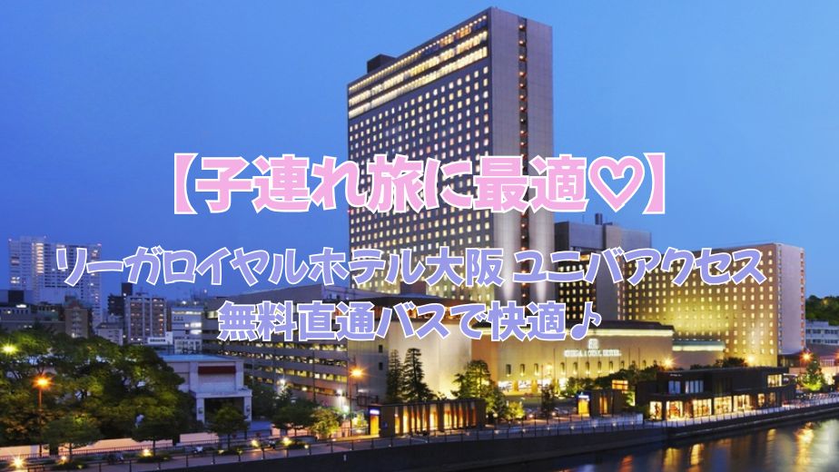 リーガロイヤルホテル大阪 ユニバアクセス｜無料直通バス＆子連れ旅に最適♡
