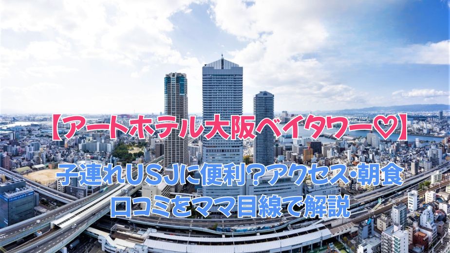 アートホテル大阪ベイタワーは子連れUSJに便利？アクセス・朝食・口コミをママ目線で解説