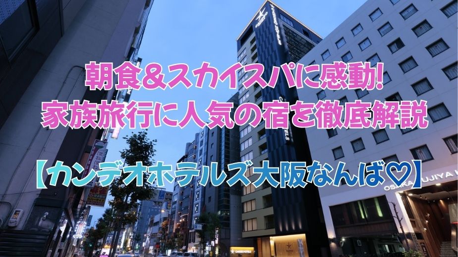 朝食＆スカイスパに感動！カンデオホテルズ大阪なんば｜家族旅行に人気の宿を徹底解説【最新】
