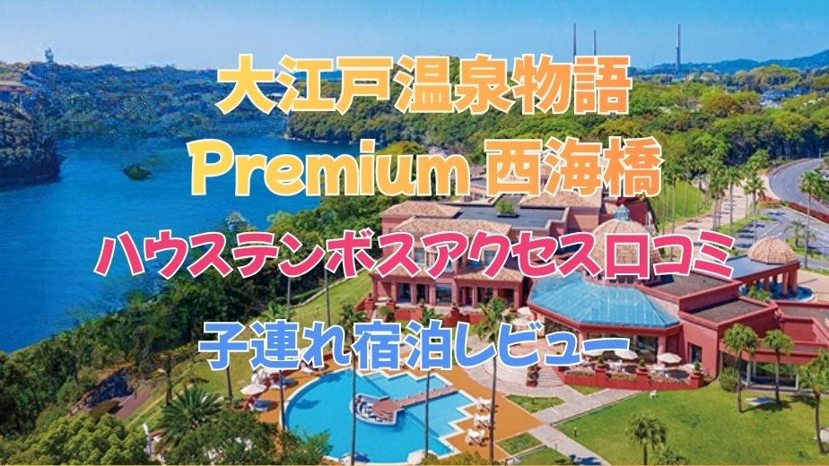 大江戸温泉物語Premium 西海橋｜ハウステンボスアクセス口コミと子連れ宿泊レビュー