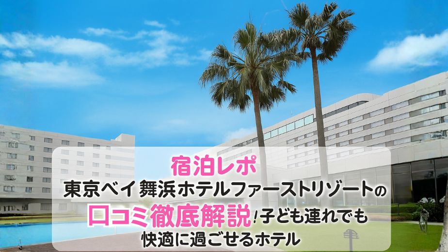 東京ベイ舞浜ホテルファーストリゾートの口コミ宿泊レポ｜子ども連れにも安心なディズニー提携ホテル