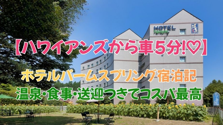 ハワイアンズから車5分！ホテルパームスプリング宿泊記｜温泉・食事・送迎つきでコスパ最高