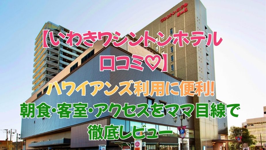いわきワシントンホテル 口コミ 評判 駐車場完備で安心！その評判とは？