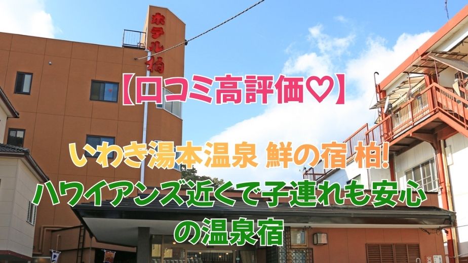 いわき湯本温泉 鮮の宿 柏の口コミ評判｜ハワイアンズ徒歩圏で料理が美味しい温泉宿