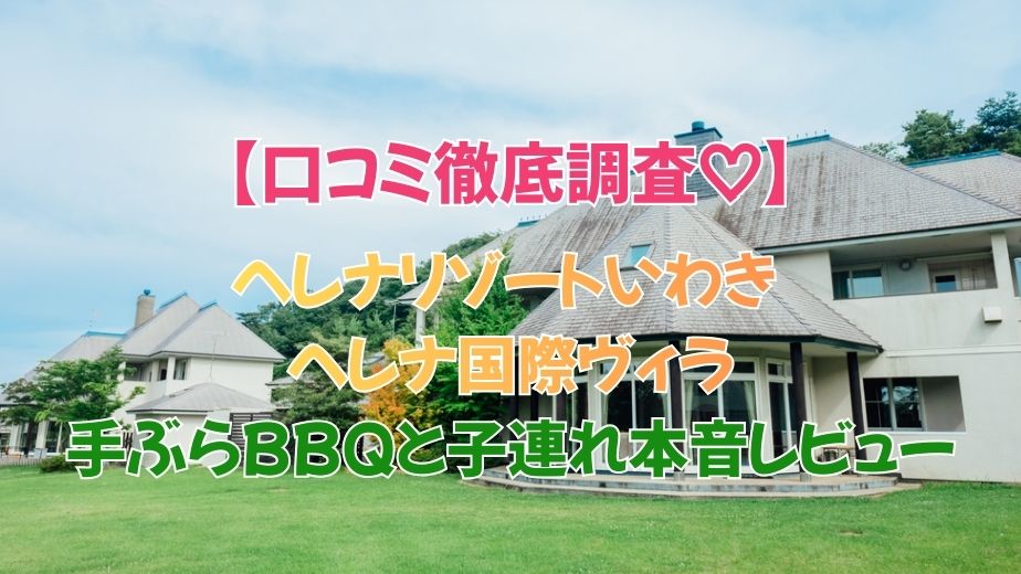 ヘレナリゾートいわき ヘレナ国際ヴィラBBQの口コミ評判｜手ぶらBBQと子連れ本音レビュー