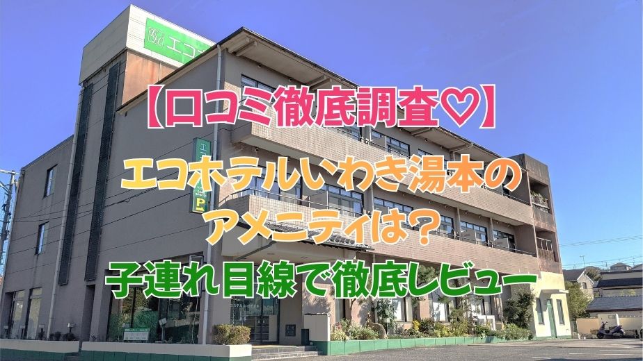 エコホテルいわき湯本のアメニティは？口コミ評判を子連れ目線で徹底レビュー