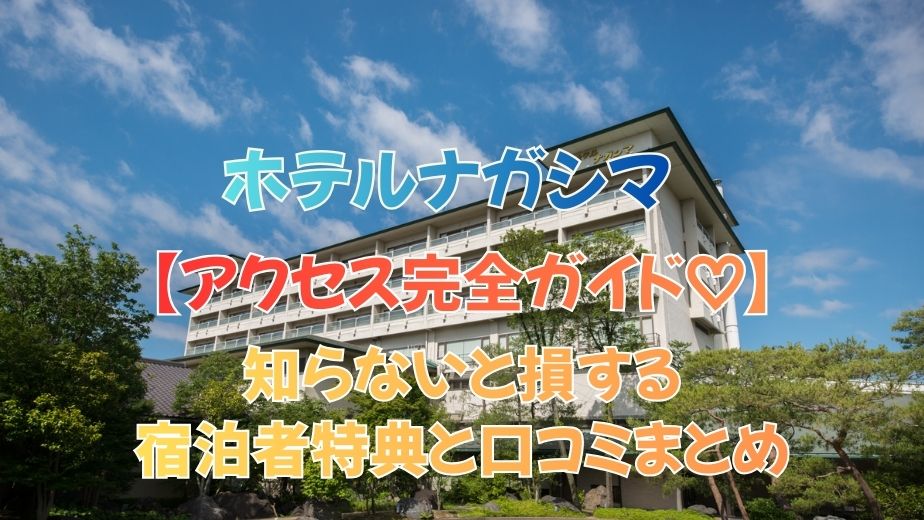 ホテルナガシマのアクセス完全ガイド｜知らないと損する宿泊者特典と口コミまとめ