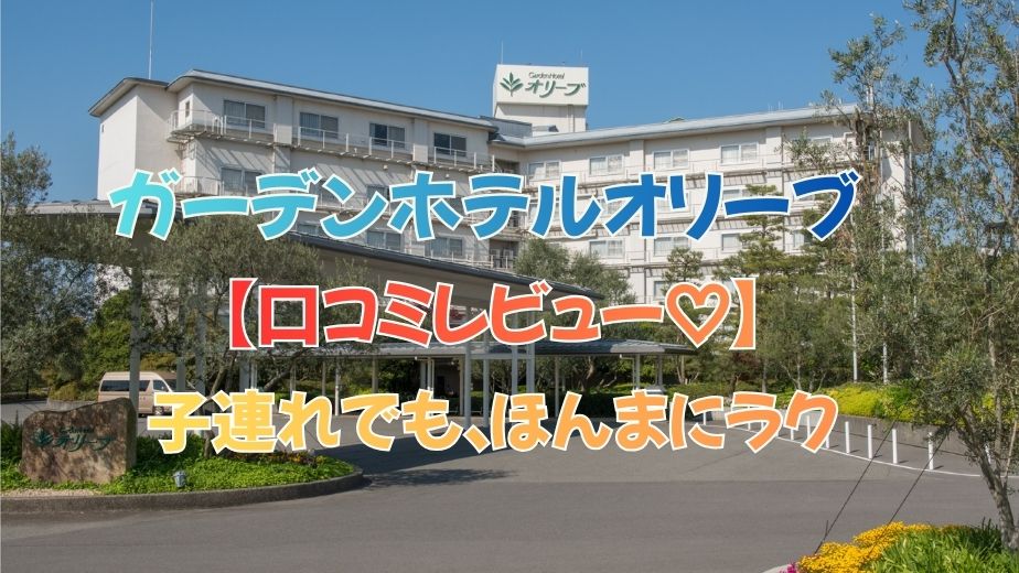 「子連れで泊まってわかった」 「ガーデンホテルオリーブ 口コミレビュー」