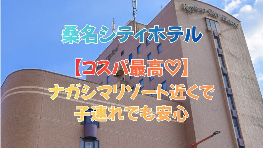 【子連れOK】桑名シティホテルの口コミ評判｜ナガシマリゾートに近くてコスパ最高！