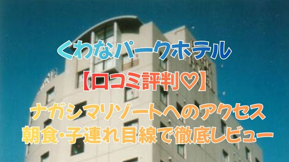 くわなパークホテルの口コミ評判｜ナガシマリゾートへのアクセス・朝食・子連れ目線で徹底レビュー