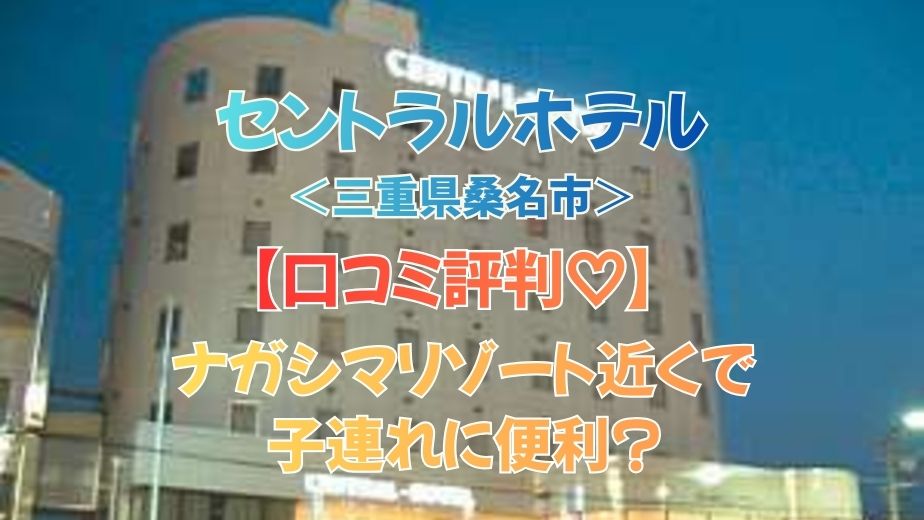 セントラルホテル＜三重県桑名市＞口コミ｜ナガシマリゾート近くで子連れに便利？アクセス・朝食・料金を本音レビュー