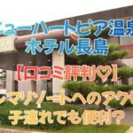 ニューハートピア温泉 ホテル長島はナガシマに近い？アクセス・口コミをママ目線で徹底レビュー