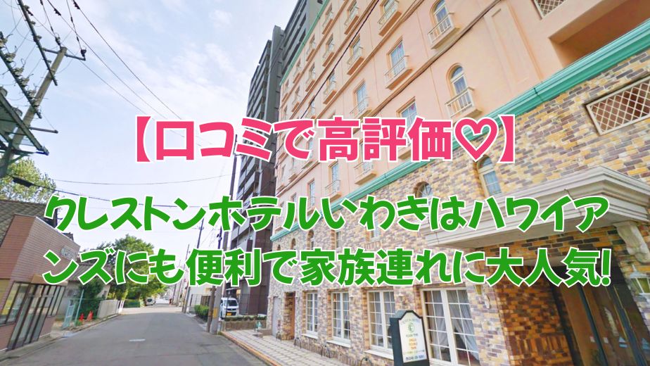 クレストンホテルいわきはハワイアンズにも便利で家族連れに大人気！