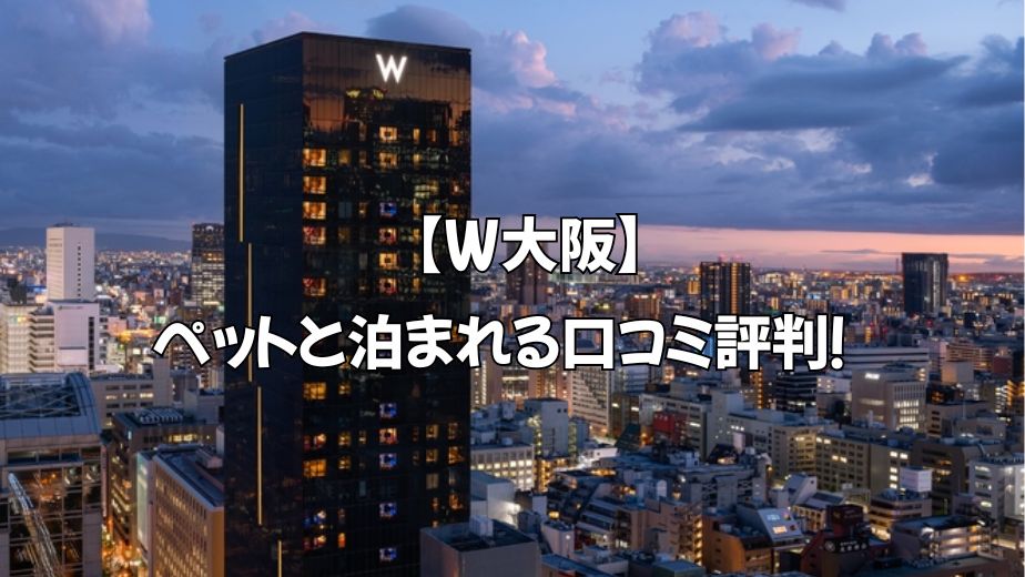 W大阪 ペットと宿泊できるホテル口コミ評判まとめ｜犬同伴のリアルな声